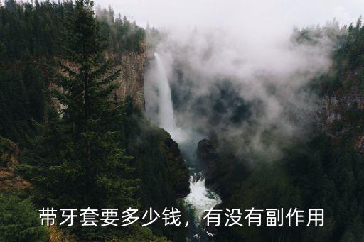 帶牙套要多少錢，有沒有副作用