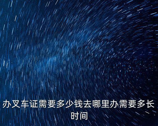 辦叉車證需要多少錢去哪里辦需要多長(zhǎng)時(shí)間