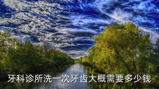 牙科診所洗一次牙齒大概需要多少錢