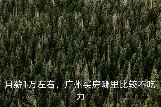 月薪1萬左右，廣州買房哪里比較不吃力