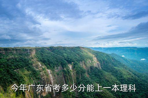 今年廣東省考多少分能上一本理科