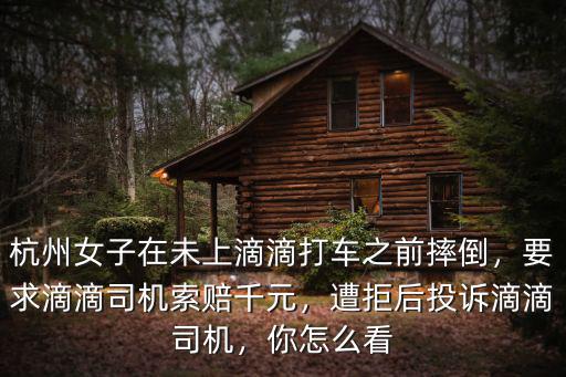 杭州女子在未上滴滴打車之前摔倒，要求滴滴司機索賠千元，遭拒后投訴滴滴司機，你怎么看