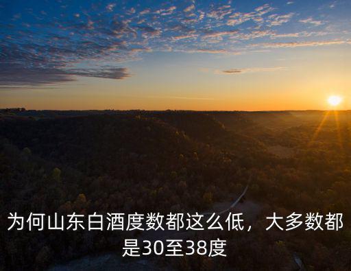 為何山東白酒度數都這么低，大多數都是30至38度