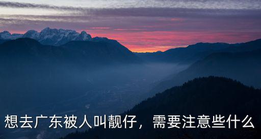 想去廣東被人叫靚仔，需要注意些什么