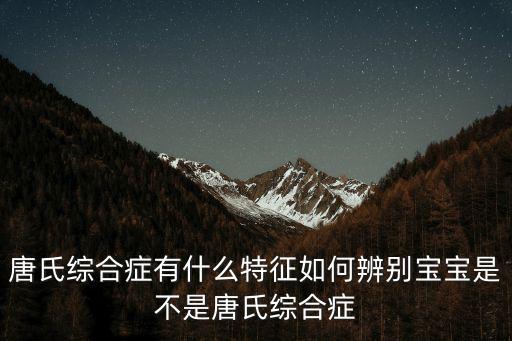 唐氏綜合癥有什么特征如何辨別寶寶是不是唐氏綜合癥