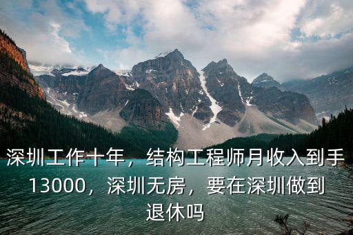 深圳工作十年，結(jié)構(gòu)工程師月收入到手13000，深圳無房，要在深圳做到退休嗎