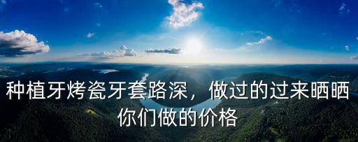 種植牙烤瓷牙套路深，做過的過來曬曬你們做的價格