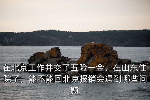 北京社保在山東住院怎么報(bào)銷多少錢,能不能回北京報(bào)銷