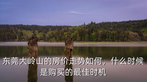 東莞大嶺山的房價走勢如何，什么時候是購買的最佳時機