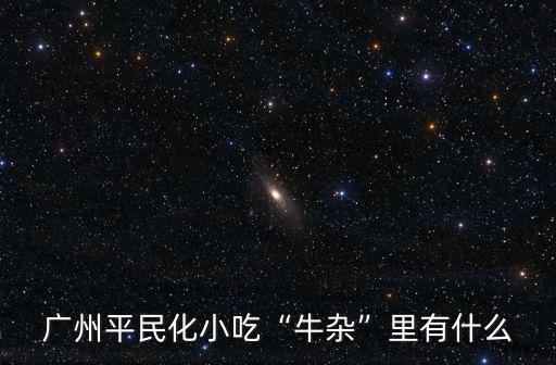 廣州牛肝哪里有,廣州的吃貨都有哪些美食地圖
