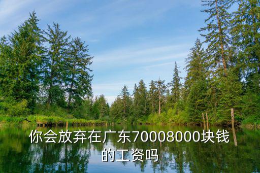 廣東8000工資多少錢(qián)啊,你會(huì)放棄在廣東7000