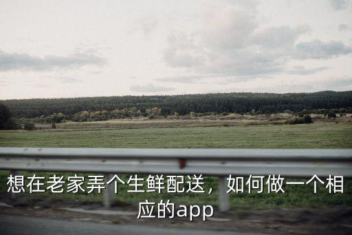 想在老家弄個生鮮配送，如何做一個相應的app