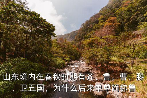 山東境內在春秋時期有齊、魯、曹、滕、衛五國，為什么后來單單簡稱魯
