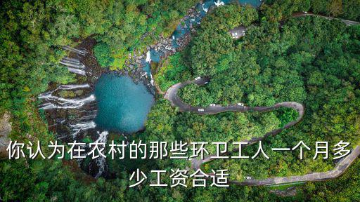 山東農村環衛工人工資多少,作為環衛工人的工資合理嗎