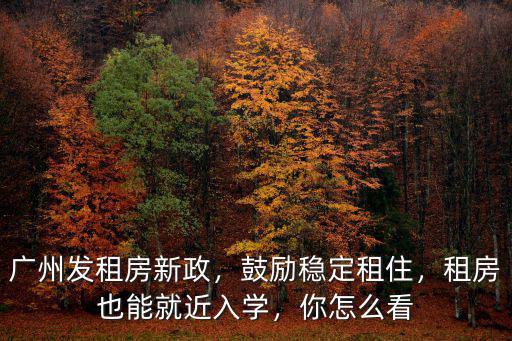 廣州發(fā)租房新政，鼓勵(lì)穩(wěn)定租住，租房也能就近入學(xué)，你怎么看