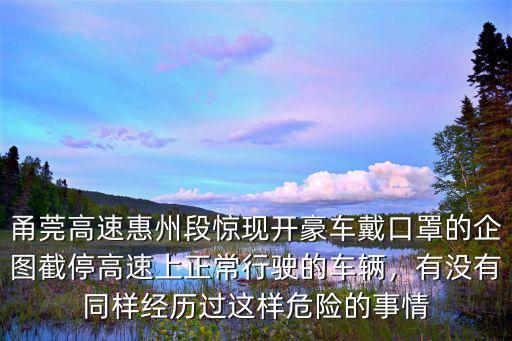 甬莞高速惠州段驚現開豪車戴口罩的企圖截停高速上正常行駛的車輛，有沒有同樣經歷過這樣危險的事情
