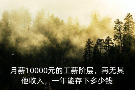 月薪10000元的工薪階層，再無其他收入，一年能存下多少錢