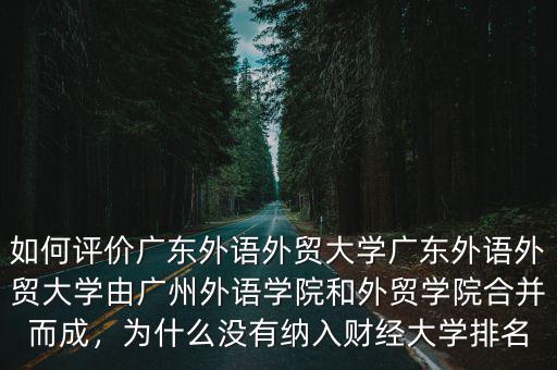 如何評價廣東外語外貿(mào)大學(xué)廣東外語外貿(mào)大學(xué)由廣州外語學(xué)院和外貿(mào)學(xué)院合并而成，為什么沒有納入財經(jīng)大學(xué)排名