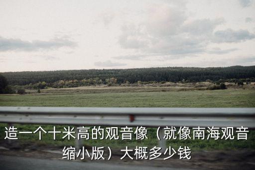 南海觀音的頭像造價多少錢舟山,造一個十米高的觀音像