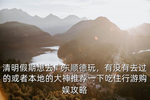 廣東清明假期去哪里,清明小假期到了
