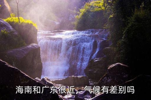 海南和廣東很近，氣候有差別嗎