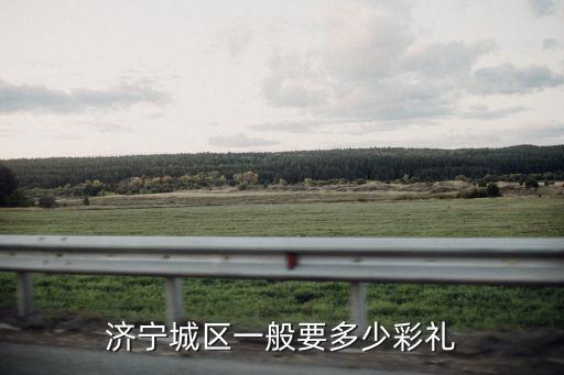 濟寧市各區彩禮多少,山東省的平均彩禮是多少