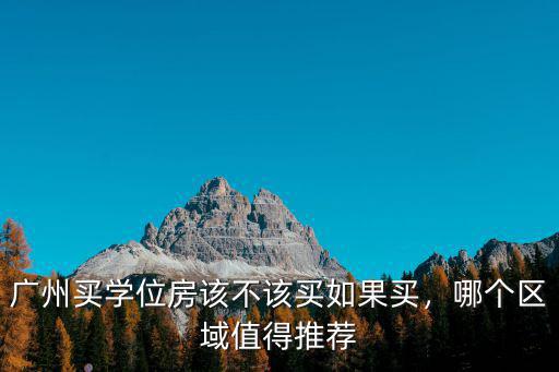 廣州哪里的學位房,廣州買學位房該不該買