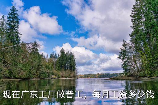 現(xiàn)在廣東工廠做普工，每月工資多少錢