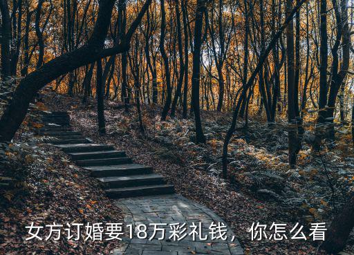 女方訂婚要18萬彩禮錢，你怎么看