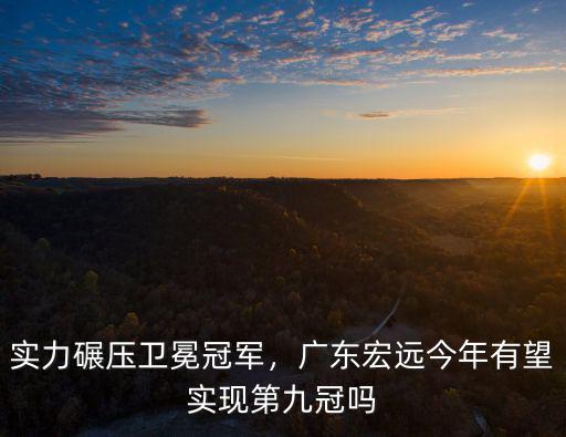 實力碾壓衛冕冠軍，廣東宏遠今年有望實現第九冠嗎
