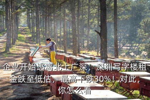 企業開始逃離北上廣深，深圳寫字樓租金跌至低估，最高下跌30%！對此，你怎么看
