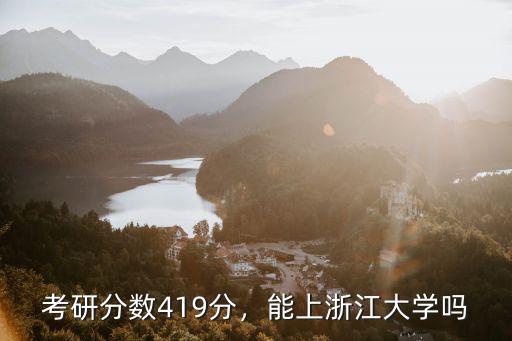 浙江大學考研復試分數線是多少,考研分數419分