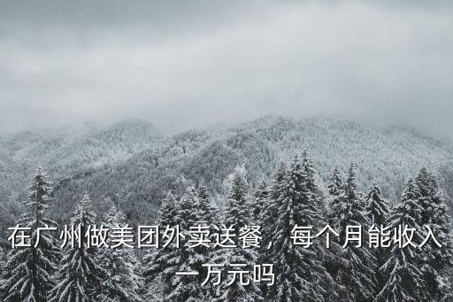 在廣州做美團外賣送餐，每個月能收入一萬元嗎