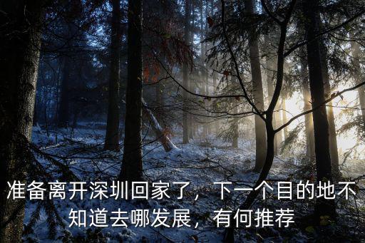離開了深圳還能去哪里,準備離開深圳回家了