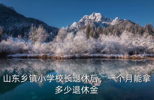 云浮市小學校長退休金有多少,小學校長退休以后