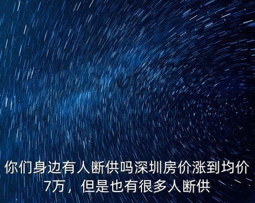 你們身邊有人斷供嗎深圳房價漲到均價7萬，但是也有很多人斷供