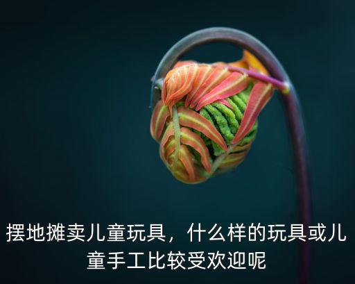 惠州哪里可以擺地攤賣兒童玩具,擺地攤賣兒童玩具