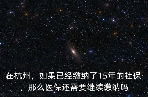 在杭州，如果已經(jīng)繳納了15年的社保，那么醫(yī)保還需要繼續(xù)繳納嗎