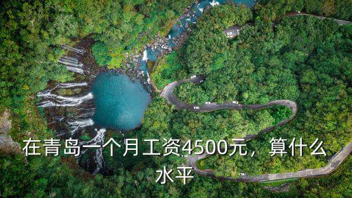 青島最低月工資是多少錢一個月多少錢,在青島一個月工資4500元