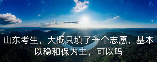 山東考生，大概只填了十個志愿，基本以穩和保為主，可以嗎