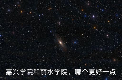 嘉興學院和麗水學院，哪個更好一點