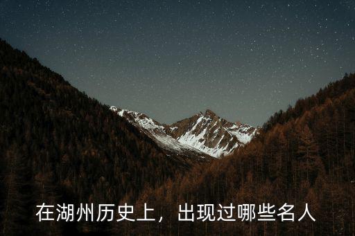 在湖州歷史上，出現(xiàn)過哪些名人