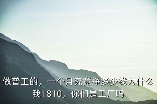 做普工的，一個月究竟掙多少錢為什么我1810，你們是工廠嗎