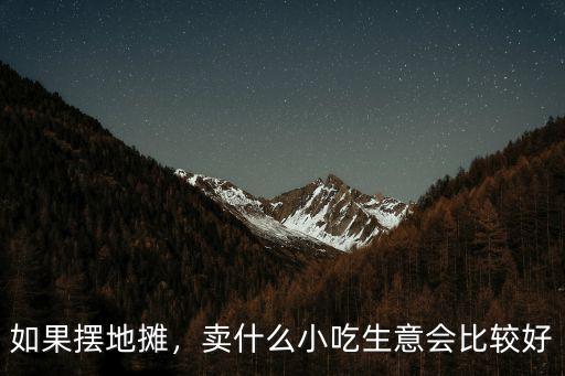 如果擺地?cái)偅u什么小吃生意會(huì)比較好