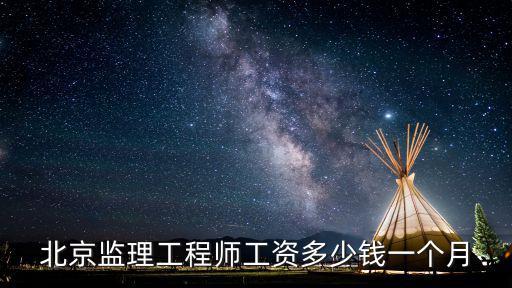 北京監(jiān)理工程師工資多少錢一個(gè)月