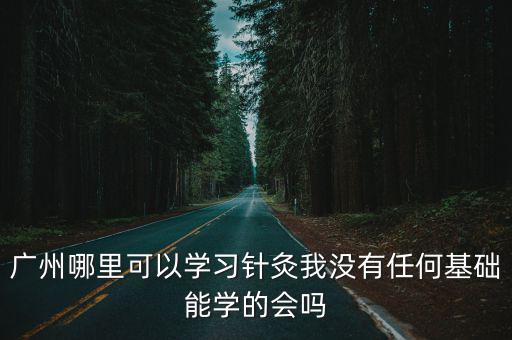 廣州去哪里學針灸,學習中醫去哪里學比較好