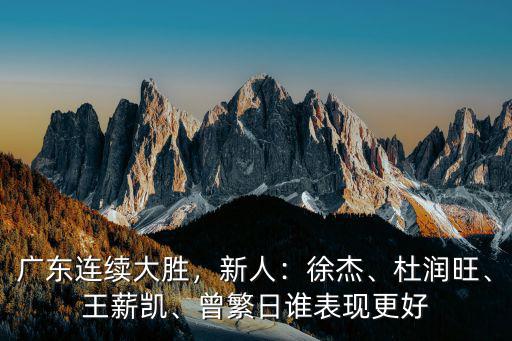 廣東連續大勝，新人：徐杰、杜潤旺、王薪凱、曾繁日誰表現更好