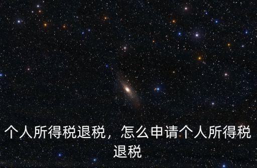廣東化州個(gè)人所得稅怎么申請(qǐng)退稅,個(gè)人所得稅退稅