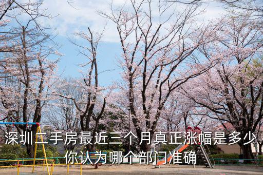 深圳二手房最近三個(gè)月真正漲幅是多少你認(rèn)為哪個(gè)部門準(zhǔn)確