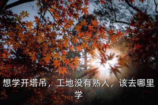 想學開塔吊，工地沒有熟人，該去哪里學